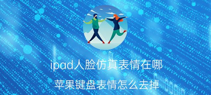 ipad人脸仿真表情在哪 苹果键盘表情怎么去掉？